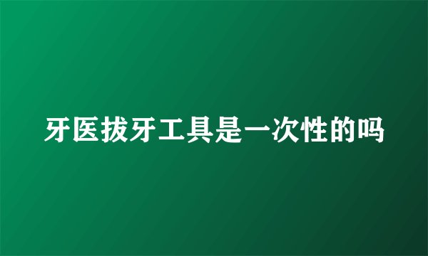 牙医拔牙工具是一次性的吗
