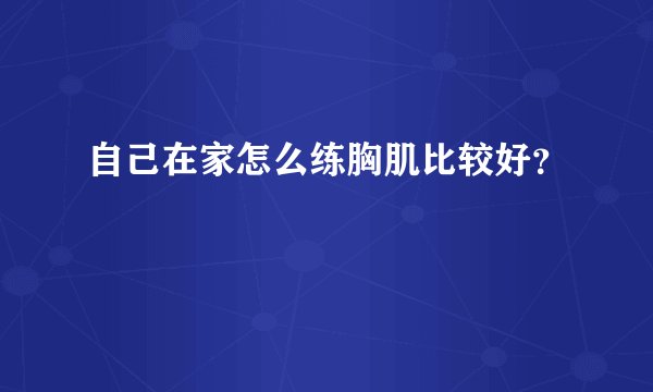 自己在家怎么练胸肌比较好?