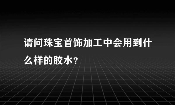 请问珠宝首饰加工中会用到什么样的胶水?