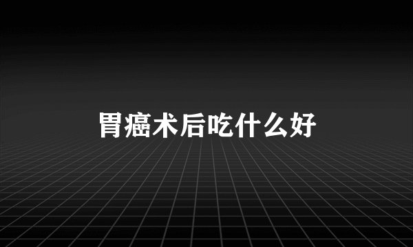 胃癌术后吃什么好