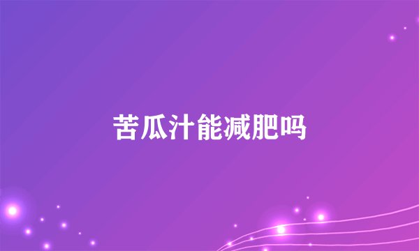 苦瓜汁能减肥吗