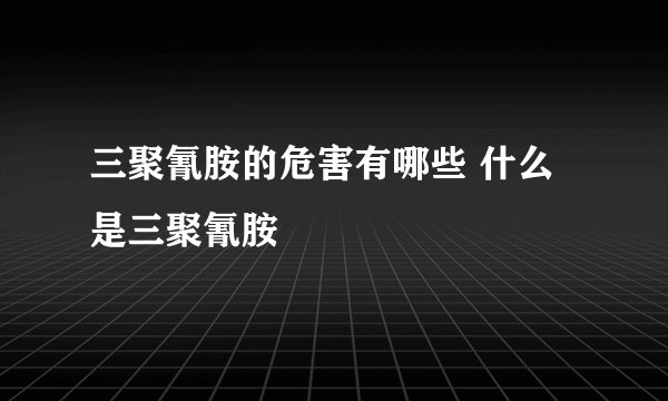 三聚氰胺的危害有哪些 什么是三聚氰胺