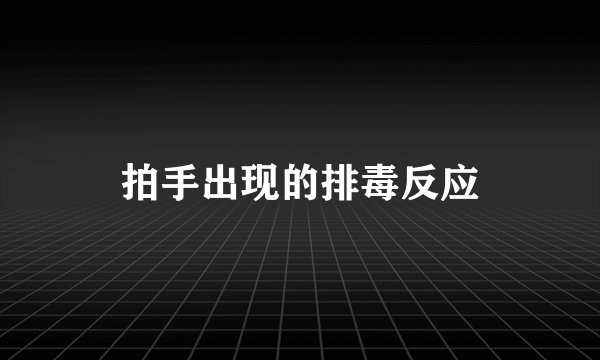 拍手出现的排毒反应