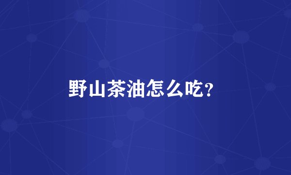 野山茶油怎么吃？