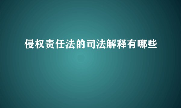 侵权责任法的司法解释有哪些
