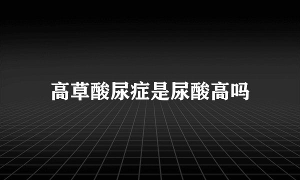 高草酸尿症是尿酸高吗