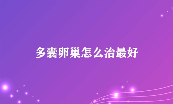 多囊卵巢怎么治最好