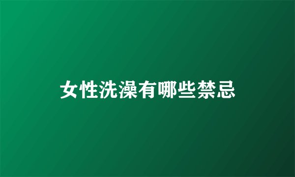 女性洗澡有哪些禁忌