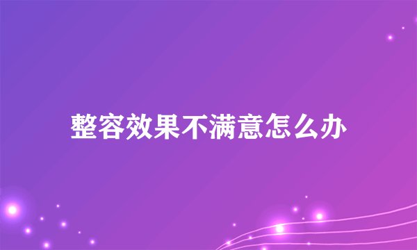 整容效果不满意怎么办