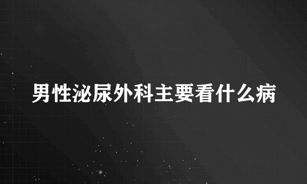 男性泌尿外科主要看什么病