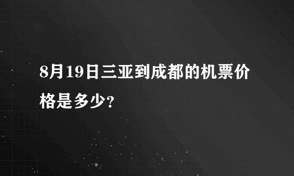 8月19日三亚到成都的机票价格是多少？