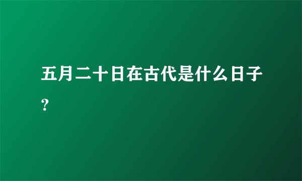 五月二十日在古代是什么日子？