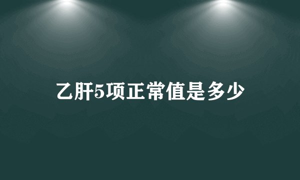 乙肝5项正常值是多少
