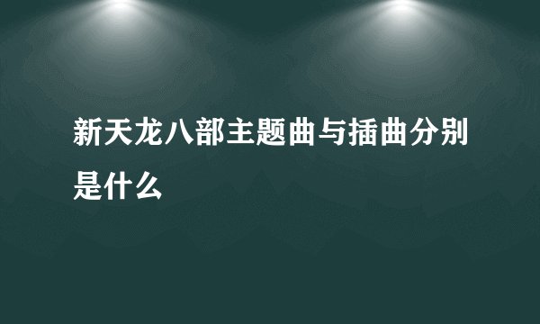 新天龙八部主题曲与插曲分别是什么