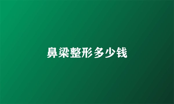 鼻梁整形多少钱