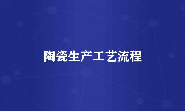 陶瓷生产工艺流程