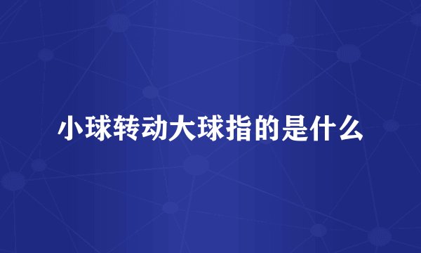 小球转动大球指的是什么