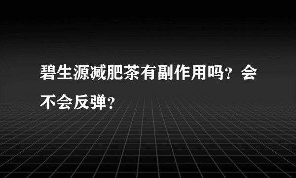 碧生源减肥茶有副作用吗?会不会反弹?
