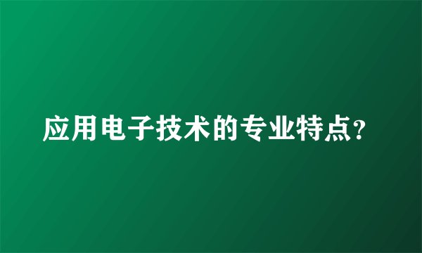 应用电子技术的专业特点?