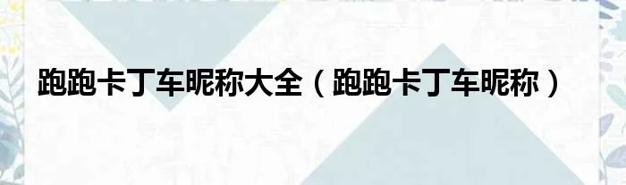 跑跑卡丁车昵称大全(跑跑卡丁车昵称)