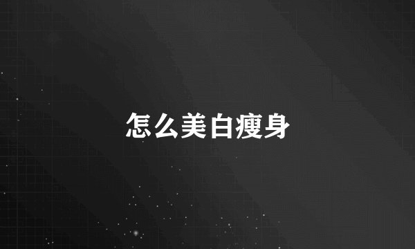 怎么美白瘦身