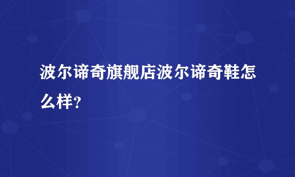 波尔谛奇旗舰店波尔谛奇鞋怎么样?