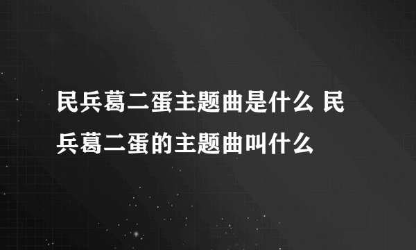 民兵葛二蛋主题曲是什么 民兵葛二蛋的主题曲叫什么