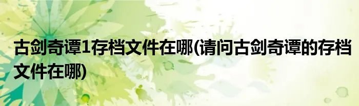 古剑奇谭1存档文件在哪(请问古剑奇谭的存档文件在哪)