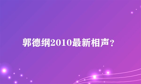 郭德纲2010最新相声？