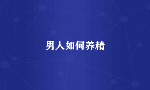 男人如何养精