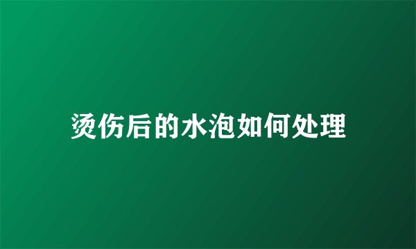烫伤后的水泡如何处理
