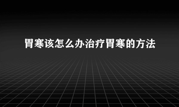 胃寒该怎么办治疗胃寒的方法