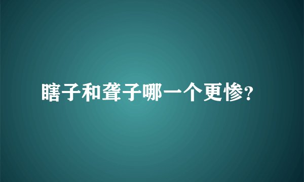 瞎子和聋子哪一个更惨？