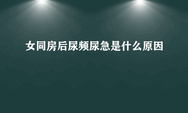 女同房后尿频尿急是什么原因