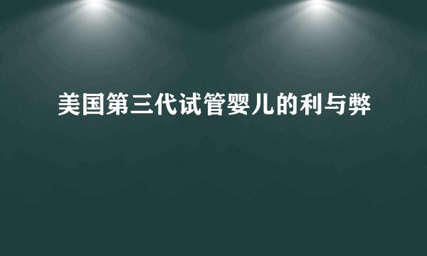 美国第三代试管婴儿的利与弊