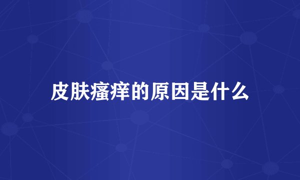 皮肤瘙痒的原因是什么