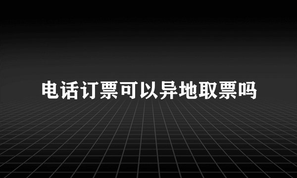 电话订票可以异地取票吗