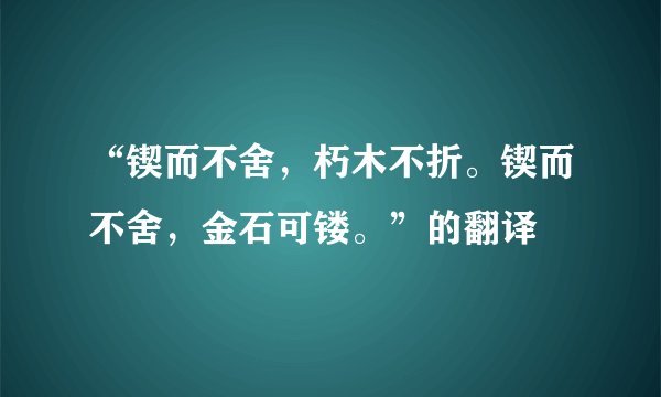 “锲而不舍,朽木不折。锲而不舍,金石可镂。”的翻译