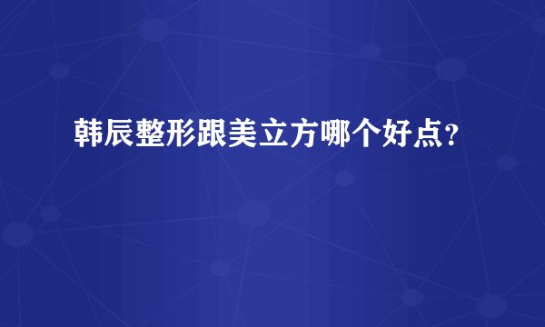 韩辰整形跟美立方哪个好点？