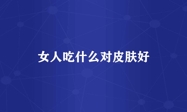 女人吃什么对皮肤好