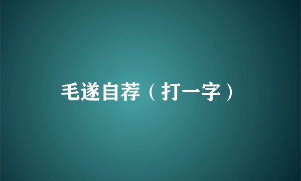 毛遂自荐（打一字）