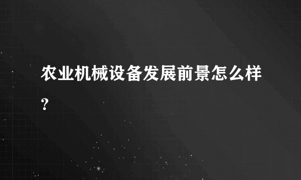 农业机械设备发展前景怎么样？