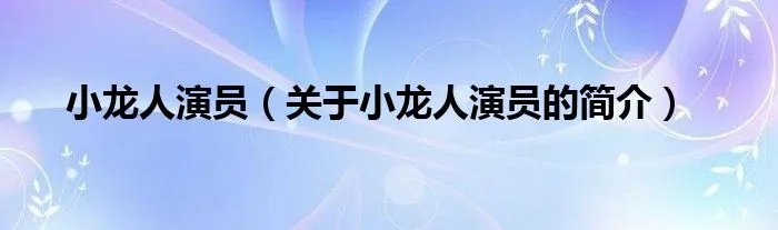 小龙人演员（关于小龙人演员的简介）