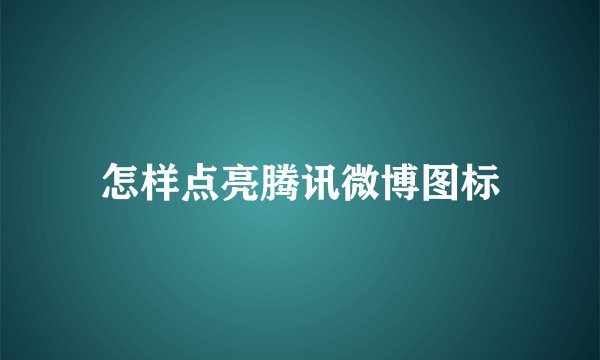 怎样点亮腾讯微博图标