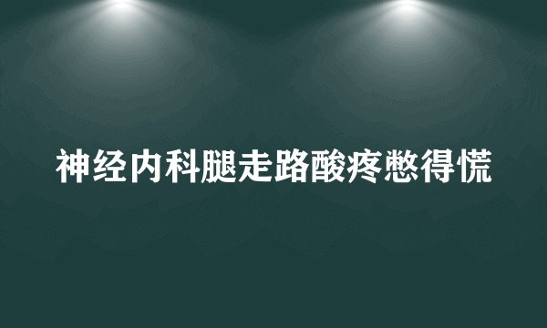 神经内科腿走路酸疼憋得慌
