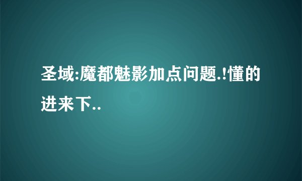 圣域:魔都魅影加点问题.!懂的进来下..