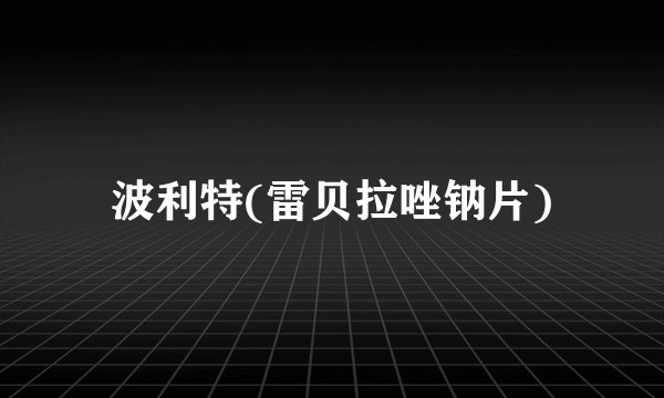 波利特(雷贝拉唑钠片)