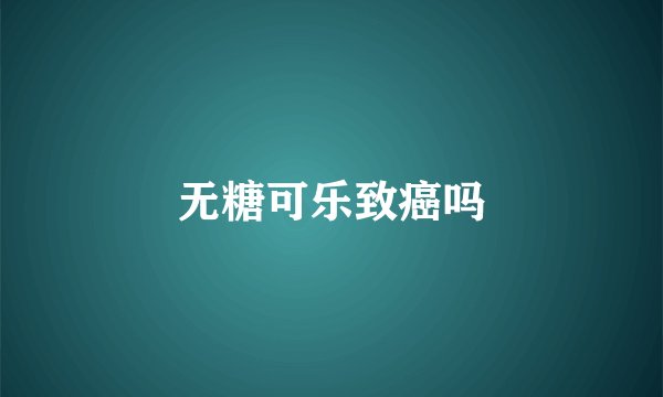 无糖可乐致癌吗