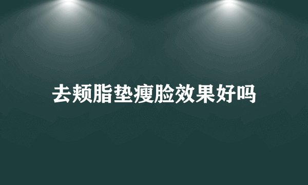 去颊脂垫瘦脸效果好吗