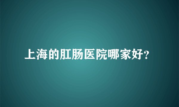 上海的肛肠医院哪家好？